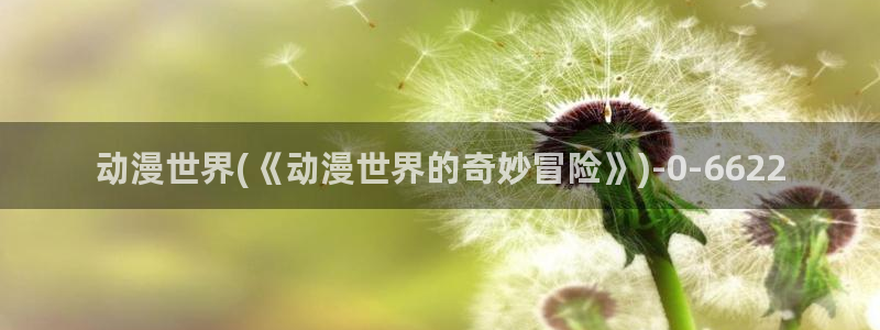 耽美动漫h：动漫世界(《动漫世界的奇妙冒险》)