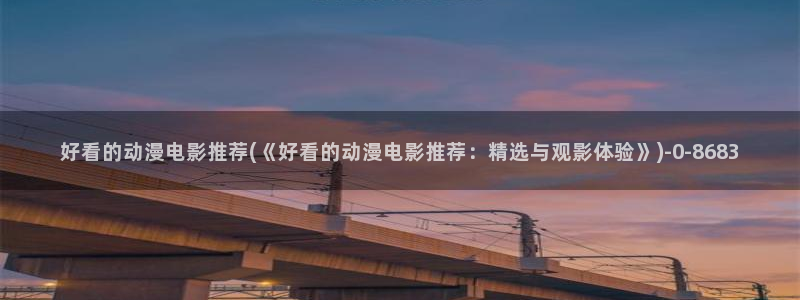 看动漫：好看的动漫电影推荐(《好看的动漫电影推荐：精选与观影体验》)